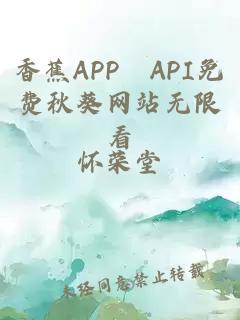 香蕉APP汅API免费秋葵网站无限看
